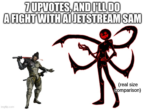 7 UPVOTES, AND I'LL DO A FIGHT WITH AI JETSTREAM SAM; (real size comparison) | made w/ Imgflip meme maker