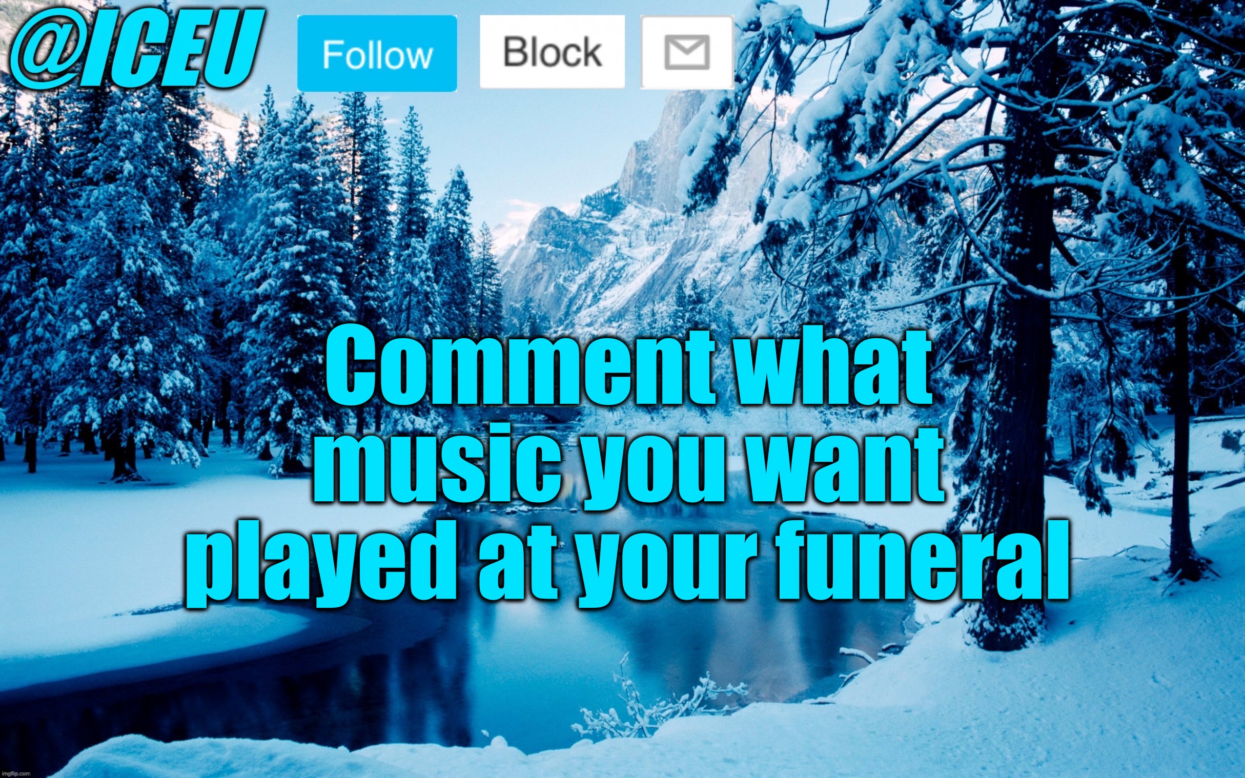Never gonna give you up… | Comment what music you want played at your funeral | image tagged in iceu winter template 2 | made w/ Imgflip meme maker