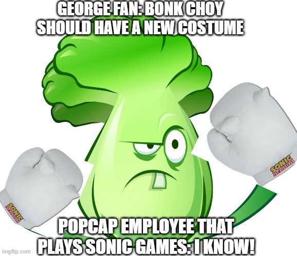 Yey I have gloves | GEORGE FAN: BONK CHOY SHOULD HAVE A NEW COSTUME; POPCAP EMPLOYEE THAT PLAYS SONIC GAMES: I KNOW! | image tagged in bonk choy,plants vs zombies | made w/ Imgflip meme maker