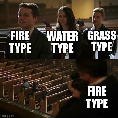 Yes | FIRE TYPE; GRASS TYPE; WATER TYPE; FIRE TYPE | image tagged in assassination chain | made w/ Imgflip meme maker