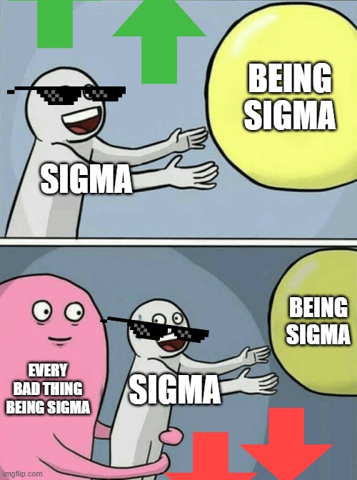 Running Away Balloon Meme | BEING SIGMA; SIGMA; BEING SIGMA; EVERY BAD THING BEING SIGMA; SIGMA | image tagged in memes,running away balloon | made w/ Imgflip meme maker