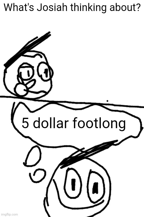What's Josiah thinking about? 5 dollar footlong | made w/ Imgflip meme maker