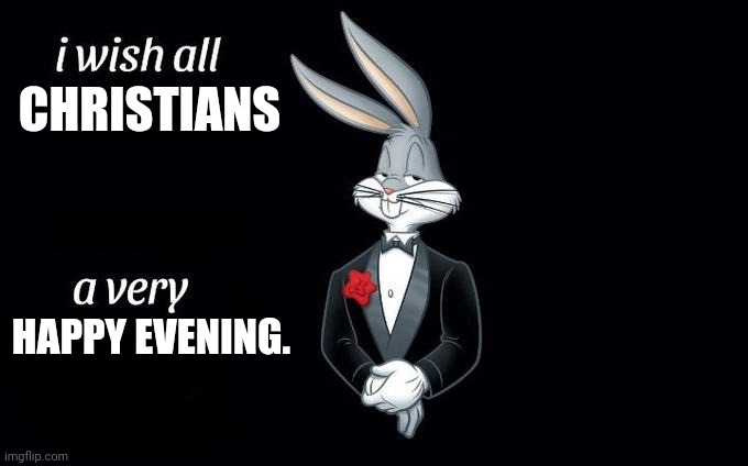 You're Welcome | CHRISTIANS; HAPPY EVENING. | image tagged in i wish all x a very y | made w/ Imgflip meme maker
