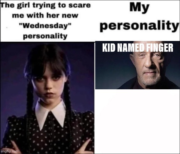 Kid named finger | image tagged in the girl trying to scare me with her new wednesday personality | made w/ Imgflip meme maker