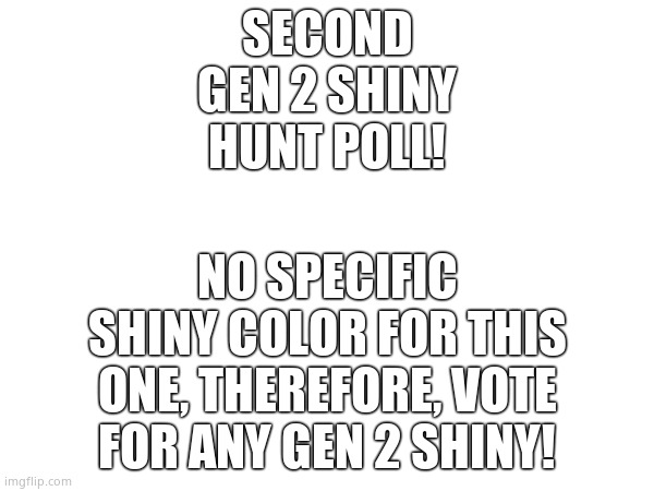 I have already caught all of the legendaries for this game. | NO SPECIFIC SHINY COLOR FOR THIS ONE, THEREFORE, VOTE FOR ANY GEN 2 SHINY! SECOND GEN 2 SHINY HUNT POLL! | made w/ Imgflip meme maker