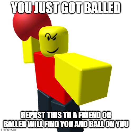 baller will ball on you | YOU JUST GOT BALLED; REPOST THIS TO A FRIEND OR BALLER WILL FIND YOU AND BALL ON YOU | image tagged in baller | made w/ Imgflip meme maker