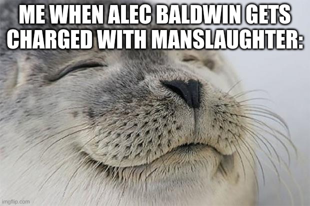 They shouldn't have cut so many corners in that film. | ME WHEN ALEC BALDWIN GETS CHARGED WITH MANSLAUGHTER: | image tagged in memes | made w/ Imgflip meme maker