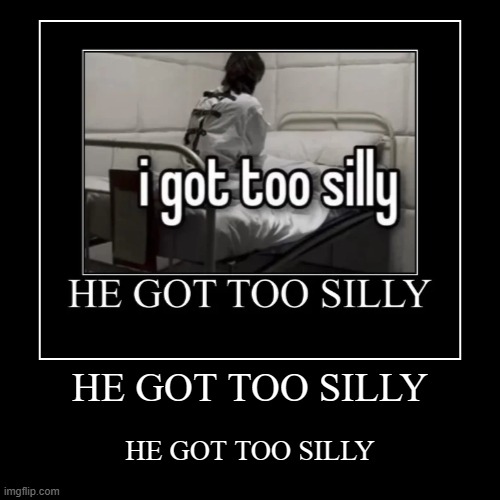 HE GOT TOO SILLY | made w/ Imgflip demotivational maker