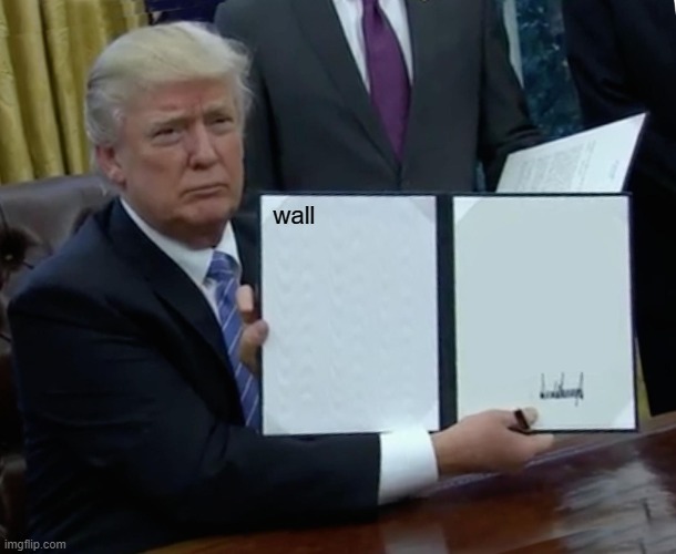Trump Bill Signing | wall | image tagged in memes,trump bill signing | made w/ Imgflip meme maker