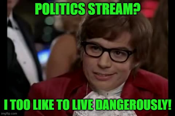 I Too Like To Live Dangerously Meme | POLITICS STREAM? I TOO LIKE TO LIVE DANGEROUSLY! | image tagged in memes,i too like to live dangerously | made w/ Imgflip meme maker