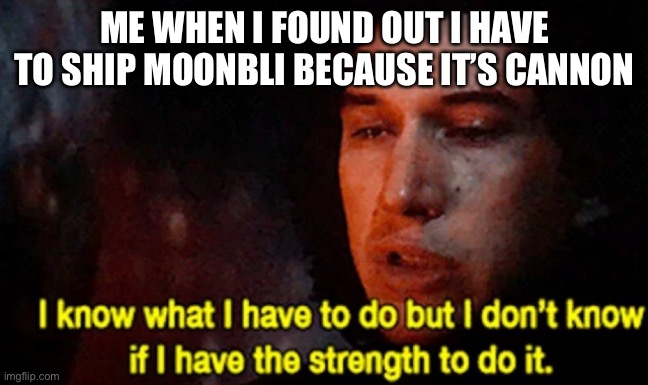 I know what I have to do but I don’t know if I have the strength | ME WHEN I FOUND OUT I HAVE TO SHIP MOONBLI BECAUSE IT’S CANNON | image tagged in i know what i have to do but i don t know if i have the strength,wings of fire,wof,books,relationships | made w/ Imgflip meme maker