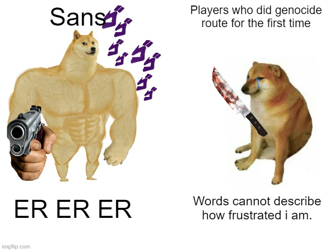 undertale moment | Sans; Players who did genocide route for the first time; ER ER ER; Words cannot describe how frustrated i am. | image tagged in memes,buff doge vs cheems | made w/ Imgflip meme maker