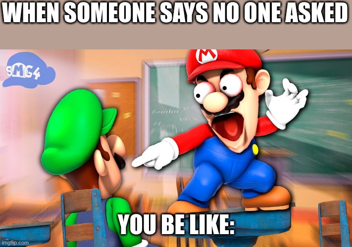 no one asked | WHEN SOMEONE SAYS NO ONE ASKED; YOU BE LIKE: | image tagged in screaming | made w/ Imgflip meme maker