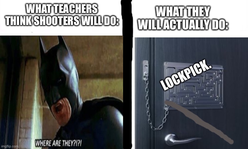 Divided We Stand United We Fall | WHAT TEACHERS THINK SHOOTERS WILL DO: WHAT THEY WILL ACTUALLY DO: LOCKPICK. | image tagged in divided we stand united we fall | made w/ Imgflip meme maker