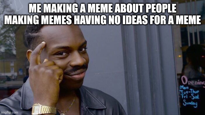 idk why my brain thought of this | ME MAKING A MEME ABOUT PEOPLE MAKING MEMES HAVING NO IDEAS FOR A MEME | image tagged in memes,roll safe think about it,big brain | made w/ Imgflip meme maker