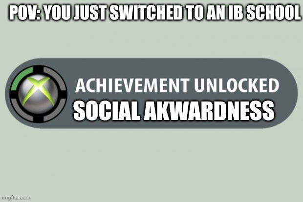 Hell yeah bitch I'm back | POV: YOU JUST SWITCHED TO AN IB SCHOOL; SOCIAL AKWARDNESS | image tagged in achievement unlocked | made w/ Imgflip meme maker
