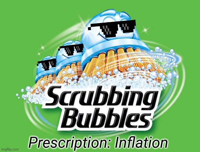 Scrubbing Bubbles | Prescription: Inflation | image tagged in scrubbing bubbles | made w/ Imgflip meme maker
