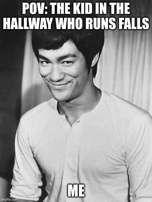 Bruce Lee sapeca | POV: THE KID IN THE HALLWAY WHO RUNS FALLS; ME | image tagged in bruce lee sapeca | made w/ Imgflip meme maker