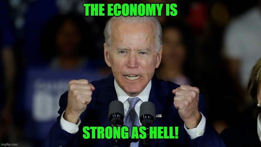 Angry Joe Biden | THE ECONOMY IS STRONG AS HELL! | image tagged in angry joe biden | made w/ Imgflip meme maker