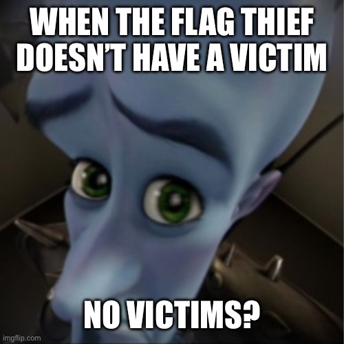 Flog Thief | WHEN THE FLAG THIEF DOESN’T HAVE A VICTIM; NO VICTIMS? | image tagged in megamind peeking | made w/ Imgflip meme maker