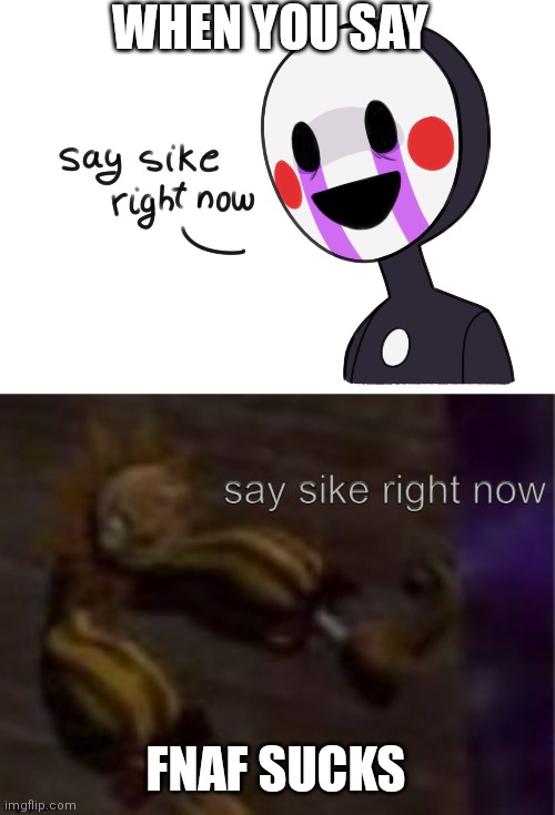 WHEN YOU SAY; FNAF SUCKS | image tagged in sundrop say sike right now | made w/ Imgflip meme maker