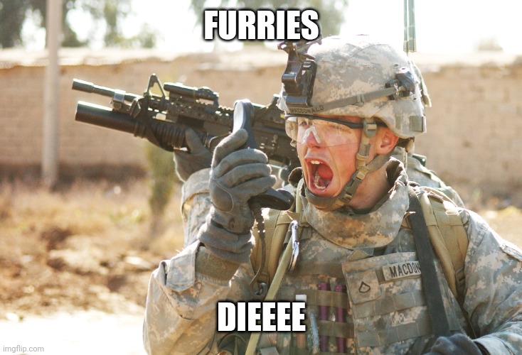 US Army Soldier yelling radio iraq war | FURRIES DIEEEE | image tagged in us army soldier yelling radio iraq war | made w/ Imgflip meme maker