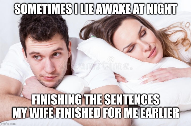 Let me finish a sentence once.  See how it feels. | SOMETIMES I LIE AWAKE AT NIGHT; FINISHING THE SENTENCES MY WIFE FINISHED FOR ME EARLIER | image tagged in stfu,listen | made w/ Imgflip meme maker