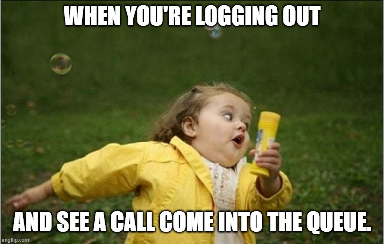 Little Girl Running Away | WHEN YOU'RE LOGGING OUT; AND SEE A CALL COME INTO THE QUEUE. | image tagged in little girl running away | made w/ Imgflip meme maker