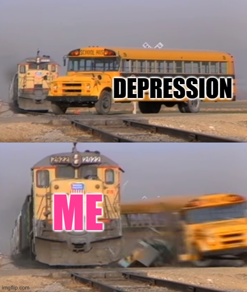 A train hitting a school bus | DEPRESSION ME | image tagged in a train hitting a school bus | made w/ Imgflip meme maker
