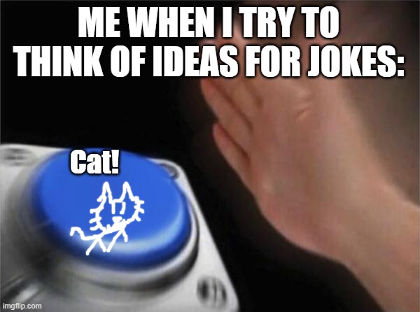 Blank Nut Button Meme | ME WHEN I TRY TO THINK OF IDEAS FOR JOKES: Cat! | image tagged in memes,blank nut button | made w/ Imgflip meme maker