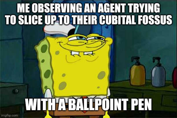 Don't You Squidward | ME OBSERVING AN AGENT TRYING TO SLICE UP TO THEIR CUBITAL FOSSUS; WITH A BALLPOINT PEN | image tagged in memes,don't you squidward | made w/ Imgflip meme maker