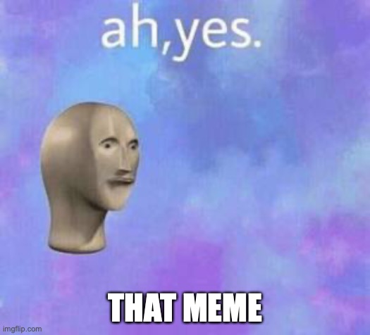 Ah yes | THAT MEME | image tagged in ah yes | made w/ Imgflip meme maker