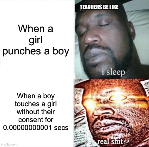 Y is it like this tho | TEACHERS BE LIKE; When a girl punches a boy; When a boy touches a girl without their consent for 0.00000000001 secs | image tagged in memes,sleeping shaq | made w/ Imgflip meme maker