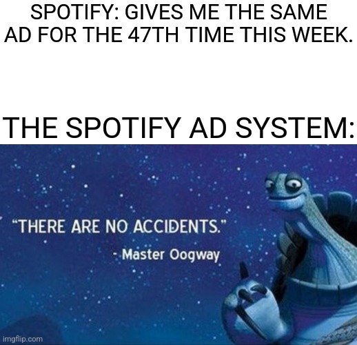 Oh come on! This has gone long enough so just give me a different ad! |  SPOTIFY: GIVES ME THE SAME AD FOR THE 47TH TIME THIS WEEK. THE SPOTIFY AD SYSTEM: | image tagged in there are no accidents,angry,relatable,spotify,memes | made w/ Imgflip meme maker