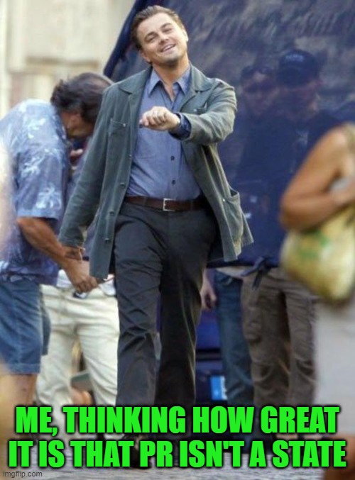 Dicaprio walking | ME, THINKING HOW GREAT IT IS THAT PR ISN'T A STATE | image tagged in dicaprio walking | made w/ Imgflip meme maker