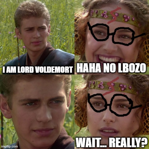 Anakin Padme 4 Panel | I AM LORD VOLDEMORT; HAHA NO LBOZO; WAIT... REALLY? | image tagged in anakin padme 4 panel | made w/ Imgflip meme maker