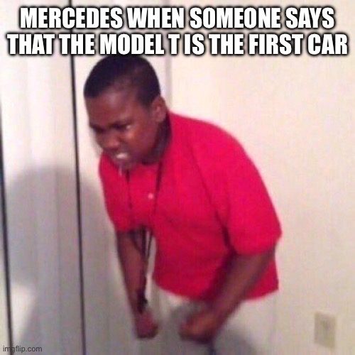 angry black kid | MERCEDES WHEN SOMEONE SAYS THAT THE MODEL T IS THE FIRST CAR | image tagged in angry black kid | made w/ Imgflip meme maker