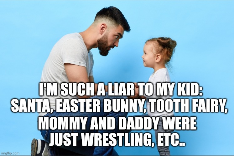 Big fat liar | I'M SUCH A LIAR TO MY KID: SANTA, EASTER BUNNY, TOOTH FAIRY, MOMMY AND DADDY WERE JUST WRESTLING, ETC.. | image tagged in true lies | made w/ Imgflip meme maker