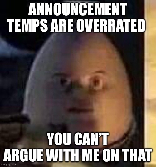 They will not find your body | ANNOUNCEMENT TEMPS ARE OVERRATED; YOU CAN’T ARGUE WITH ME ON THAT | image tagged in they will not find your body | made w/ Imgflip meme maker