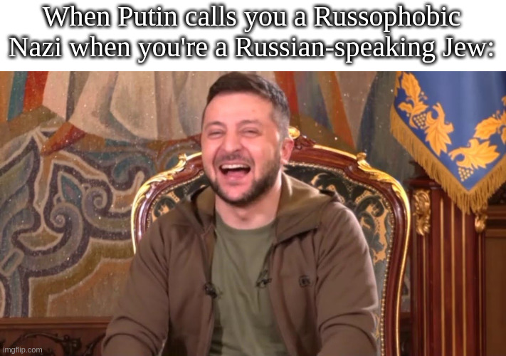 *laughter* (Made for AustRINO as meme contest prize) | When Putin calls you a Russophobic Nazi when you're a Russian-speaking Jew: | made w/ Imgflip meme maker