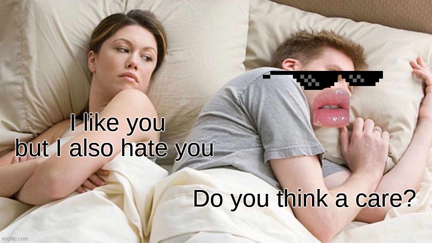 I Bet He's Thinking About Other Women | I like you but I also hate you; Do you think a care? | image tagged in memes,i bet he's thinking about other women | made w/ Imgflip meme maker