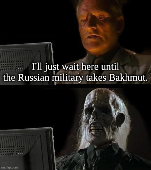 Hopefully this ages well. (Made for AustRINO as meme contest prize) | I'll just wait here until the Russian military takes Bakhmut. | image tagged in memes,i'll just wait here | made w/ Imgflip meme maker