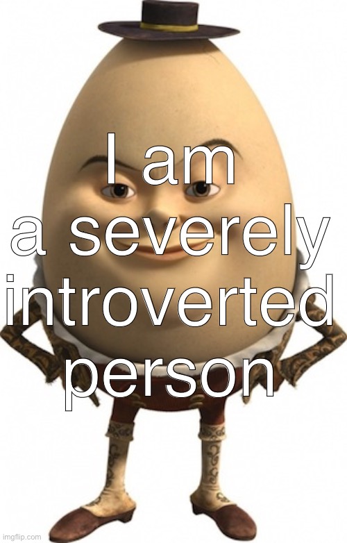 humpty dumpty | I am a severely introverted person | image tagged in humpty dumpty | made w/ Imgflip meme maker