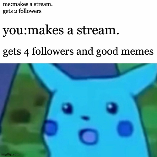 Surprised Pikachu Meme | me:makes a stream.         
gets 2 followers; you:makes a stream. gets 4 followers and good memes | image tagged in memes,surprised pikachu | made w/ Imgflip meme maker