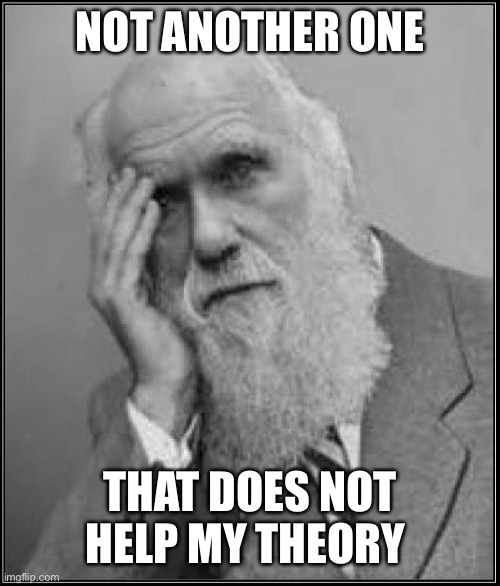 darwin facepalm | NOT ANOTHER ONE THAT DOES NOT HELP MY THEORY | image tagged in darwin facepalm | made w/ Imgflip meme maker