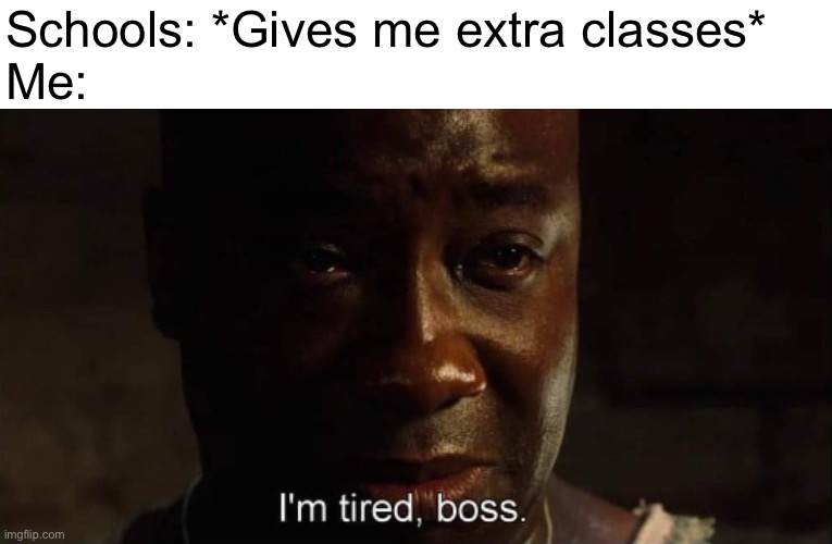I have extra classes | Schools: *Gives me extra classes*
Me: | image tagged in i'm tired boss | made w/ Imgflip meme maker