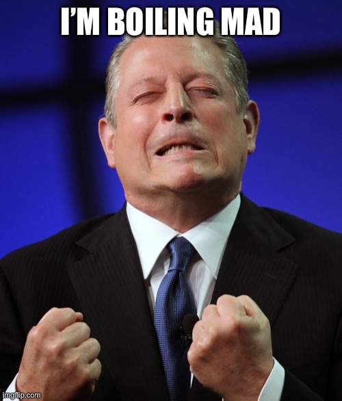 Al gore | I’M BOILING MAD | image tagged in al gore | made w/ Imgflip meme maker