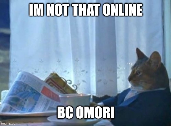 I Should Buy A Boat Cat | IM NOT THAT ONLINE; BC OMORI | made w/ Imgflip meme maker