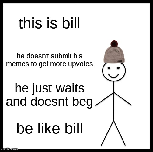 be like bill he is patient | this is bill; he doesn't submit his memes to get more upvotes; he just waits and doesn't beg; be like bill | image tagged in memes,be like bill | made w/ Imgflip meme maker