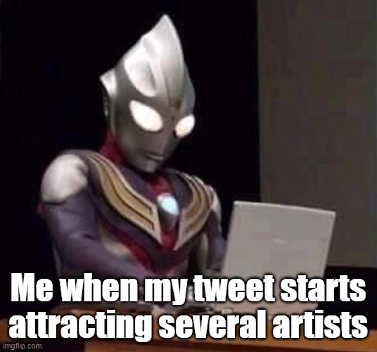 Tiga on a Laptop | Me when my tweet starts attracting several artists | image tagged in tiga on a laptop | made w/ Imgflip meme maker